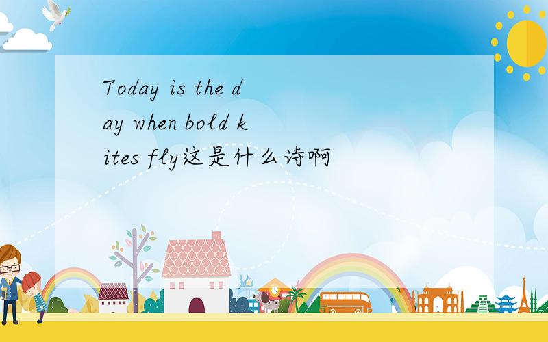 Today is the day when bold kites fly这是什么诗啊