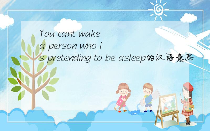 You cant wake a person who is pretending to be asleep的汉语意思