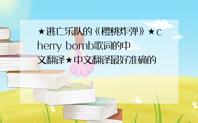 ★逃亡乐队的《樱桃炸弹》★cherry bomb歌词的中文翻译★中文翻译最好准确的