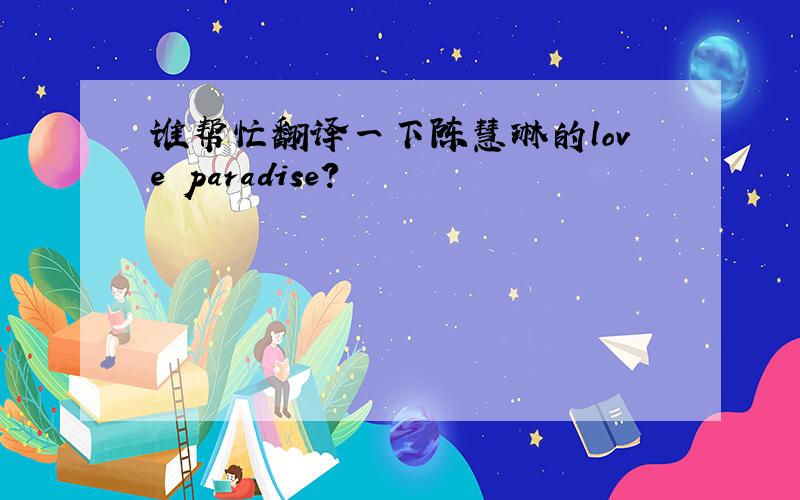 谁帮忙翻译一下陈慧琳的love paradise?