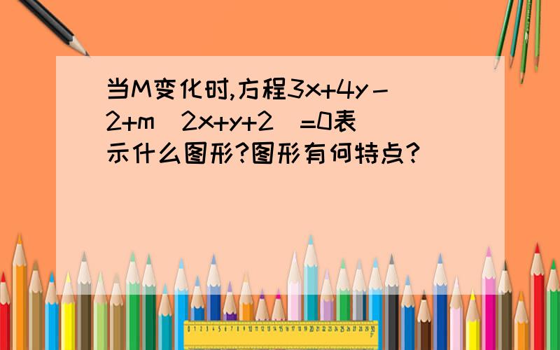 当M变化时,方程3x+4y－2+m(2x+y+2)=0表示什么图形?图形有何特点?