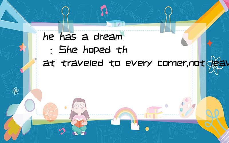 he has a dream ：She hoped that traveled to every corner,not leaving only traces of a person.