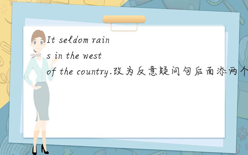 It seldom rains in the west of the country.改为反意疑问句后面添两个词~!