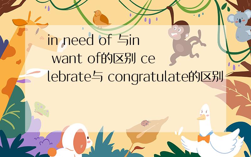 in need of 与in want of的区别 celebrate与 congratulate的区别