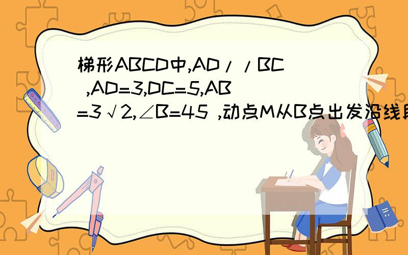 梯形ABCD中,AD//BC ,AD=3,DC=5,AB=3√2,∠B=45 ,动点M从B点出发沿线段BC以每秒2个单位长度的速度向中点C运动,动点N同时从C点出发沿线段CD以每秒1个单位长度的速度向中点D运动,当MN//AB时,NC长为多少?