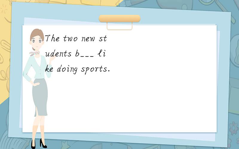 The two new students b___ like doing sports.