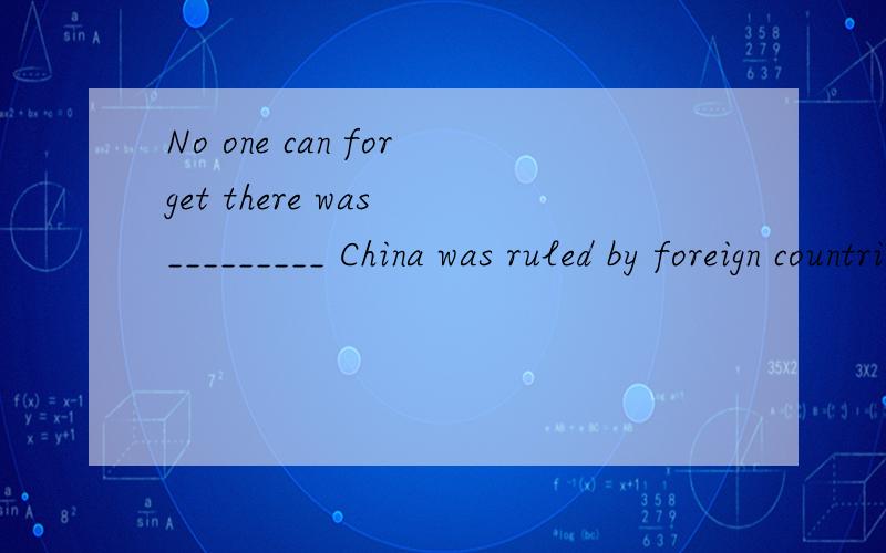 No one can forget there was _________ China was ruled by foreign countries.A.time when B.a time while C.a time when D.time a whilepeople ------the party were all his friendsA.presented at B.were present at C.who present at  D.present at