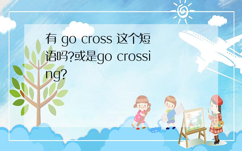有 go cross 这个短语吗?或是go crossing?
