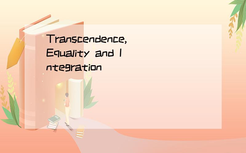 Transcendence,Equality and Integration