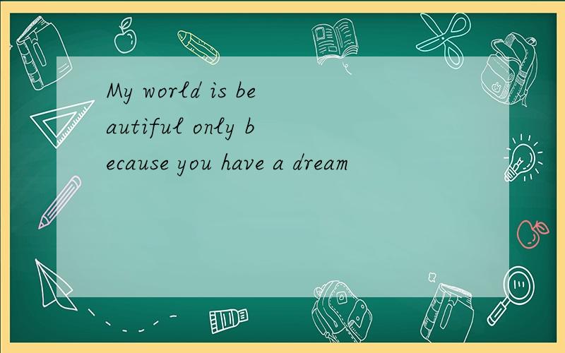 My world is beautiful only because you have a dream