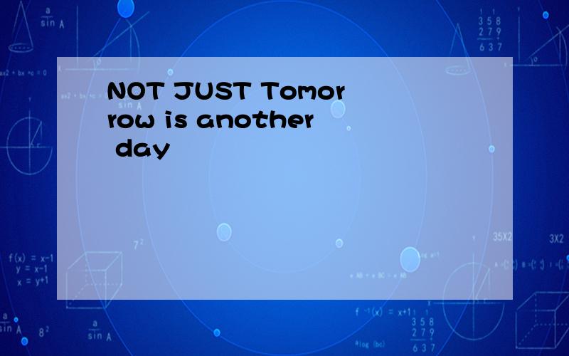NOT JUST Tomorrow is another day
