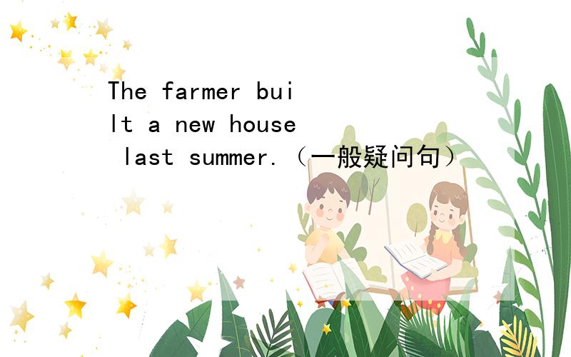 The farmer built a new house last summer.（一般疑问句）