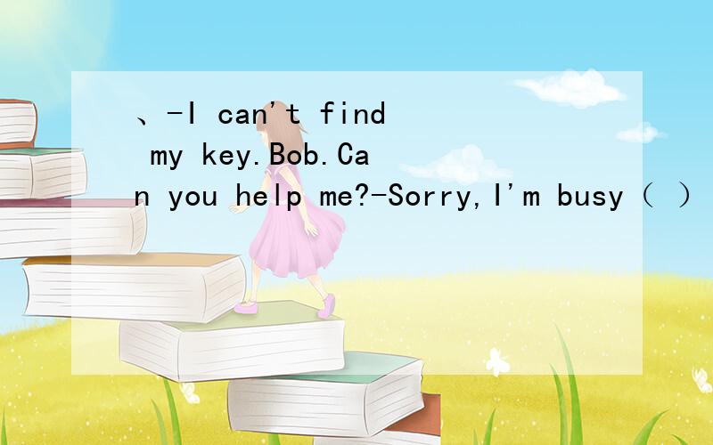 、-I can't find my key.Bob.Can you help me?-Sorry,I'm busy（ ） English.