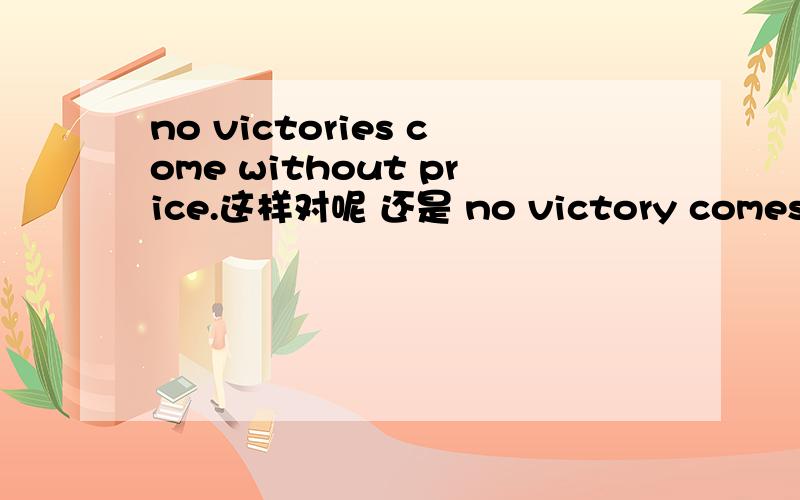 no victories come without price.这样对呢 还是 no victory comes without price.