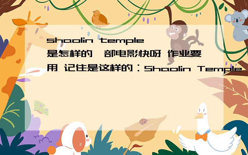 shaolin temple是怎样的一部电影快呀 作业要用 记住是这样的：Shaolin Temple is a very s_____ action movie快呀 谢谢老