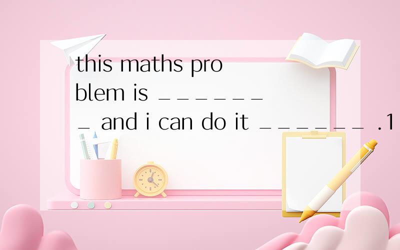 this maths problem is _______ and i can do it ______ .1.easy easily 2.easily easily 3.easy easy 4.easily easy