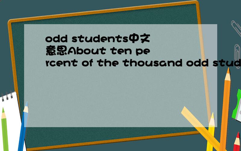 odd students中文意思About ten percent of the thousand odd students enrolled were girls.里面的”odd students