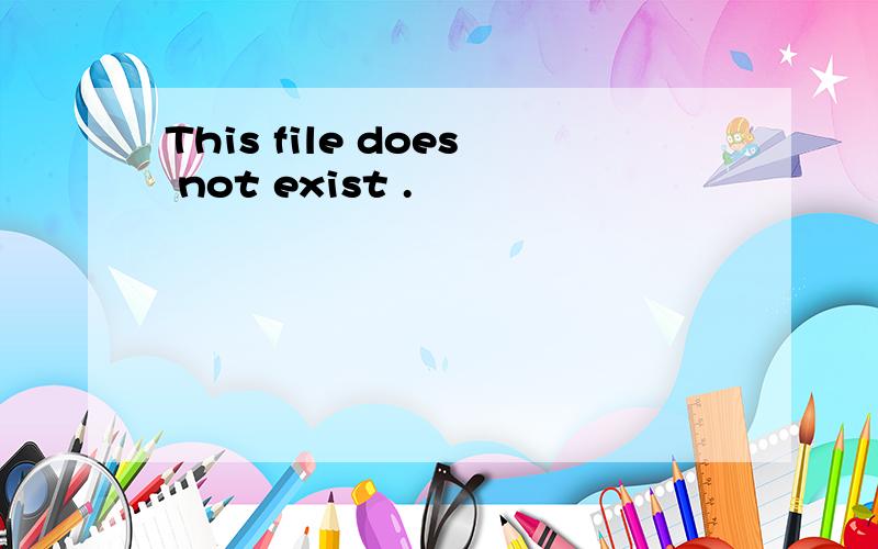 This file does not exist .