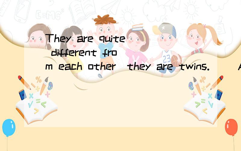 They are quite different from each other_they are twins.() A.because B.but C.and D.though