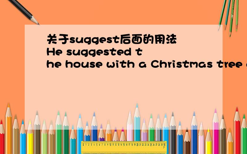 关于suggest后面的用法He suggested the house with a Christmas tree and colorful lightsA.decorate B.decorating C.to decorate Ddecorated