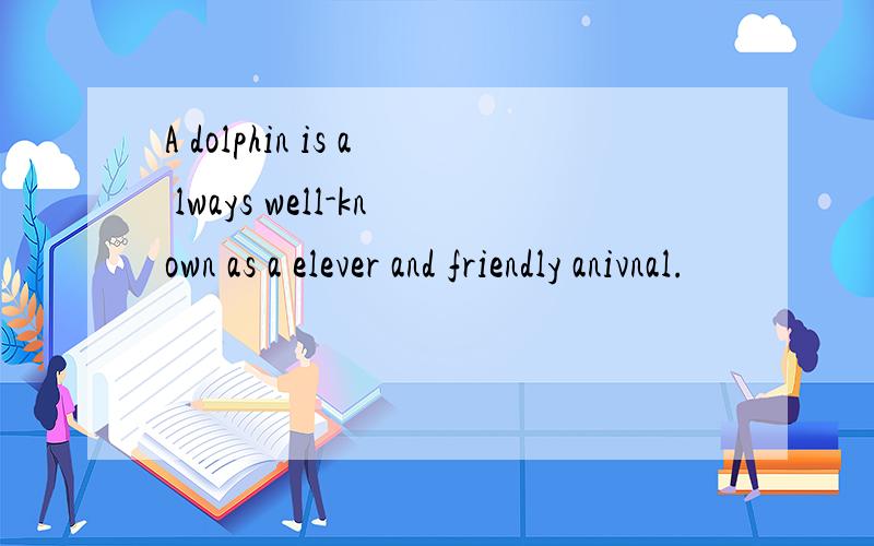 A dolphin is a lways well-known as a elever and friendly anivnal.