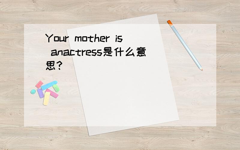 Your mother is anactress是什么意思?