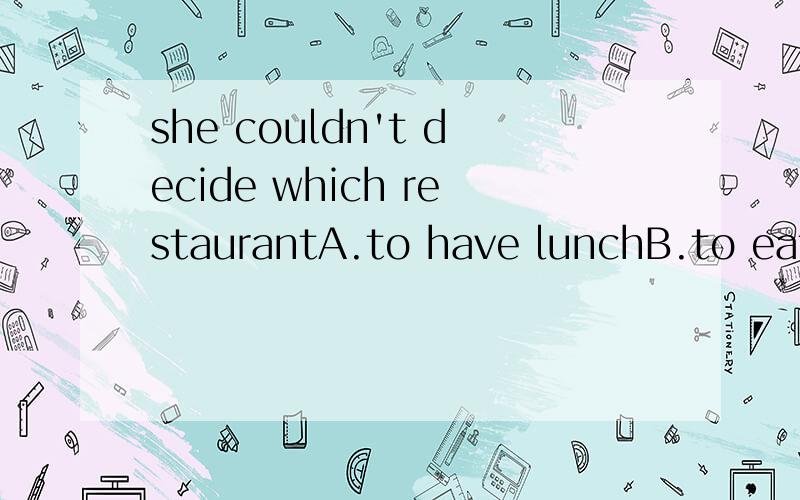 she couldn't decide which restaurantA.to have lunchB.to eatC.to eat atD.eating at为什么不选A (答案是C）