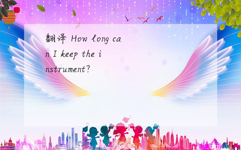 翻译 How long can I keep the instrument?