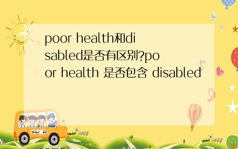 poor health和disabled是否有区别?poor health 是否包含 disabled