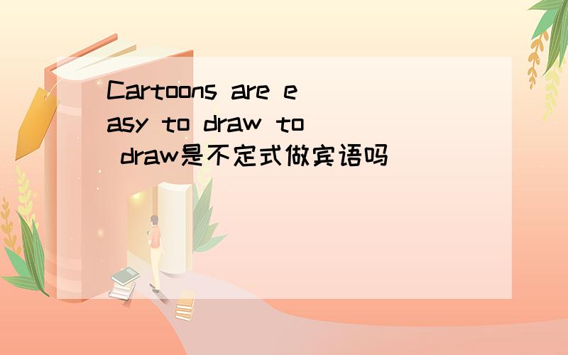 Cartoons are easy to draw to draw是不定式做宾语吗