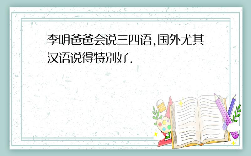 李明爸爸会说三四语,国外尤其汉语说得特别好.