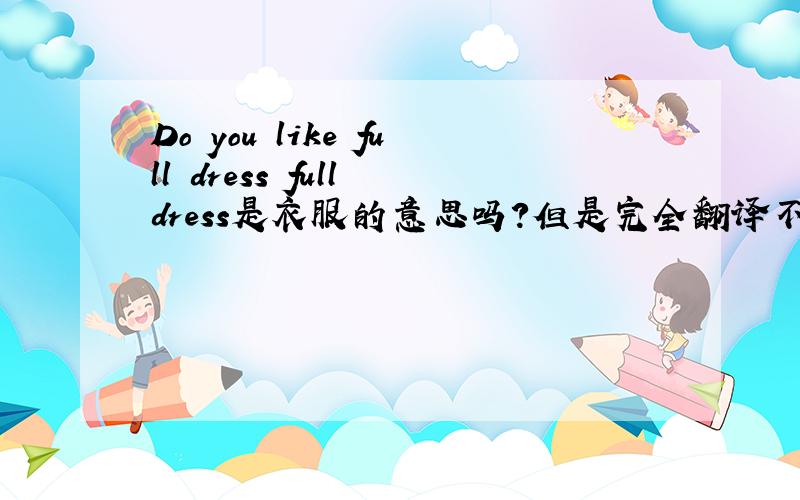 Do you like full dress full dress是衣服的意思吗?但是完全翻译不通.这是一个外国人写的.看不懂