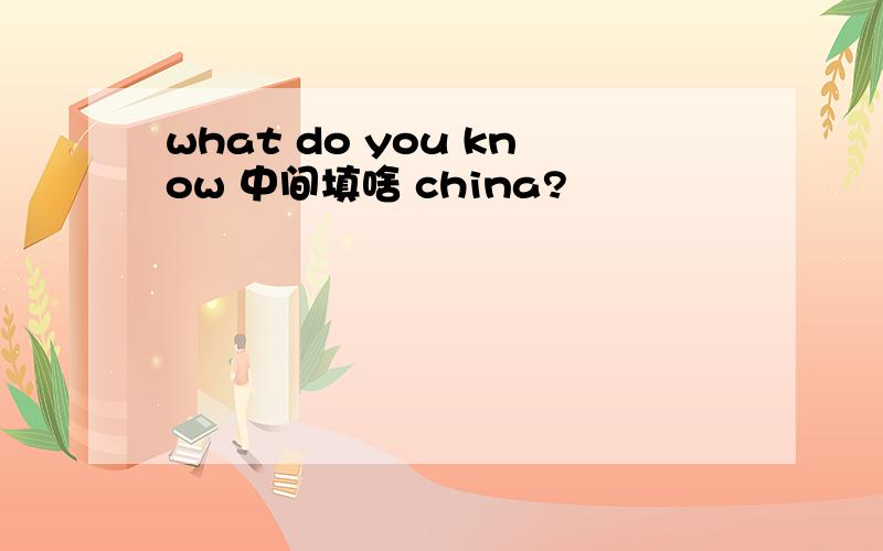 what do you know 中间填啥 china?