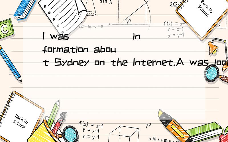 I was _____ information about Sydney on the Internet.A was looking for B was looking up C was looing over