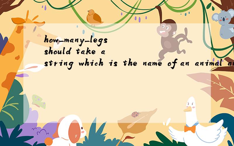 how_many_legs should take a string which is the name of an animal and return a number representing how many legs the animal has.It needs to recognise at least the following animals:human,chicken,horse,dog,spider,centipede.If it is given an animal it