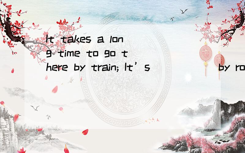 It takes a long time to go there by train; It’s _____ by road!A.quick B.the quickest C.much quick D.quicker