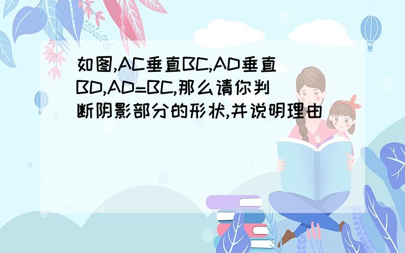 如图,AC垂直BC,AD垂直BD,AD=BC,那么请你判断阴影部分的形状,并说明理由