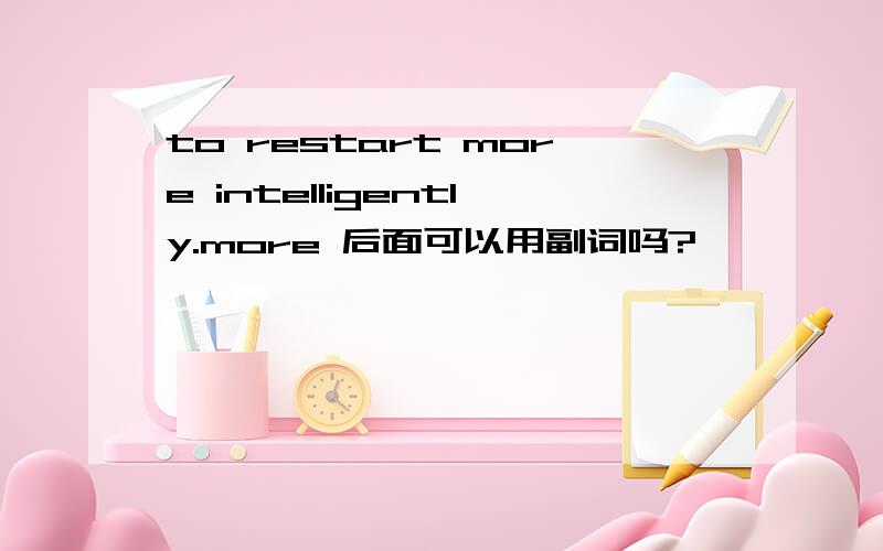 to restart more intelligently.more 后面可以用副词吗?