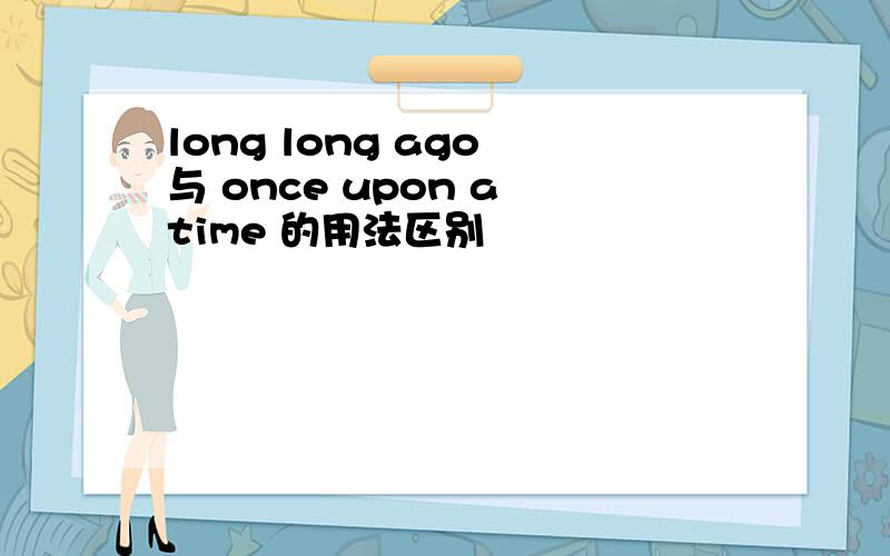 long long ago 与 once upon a time 的用法区别