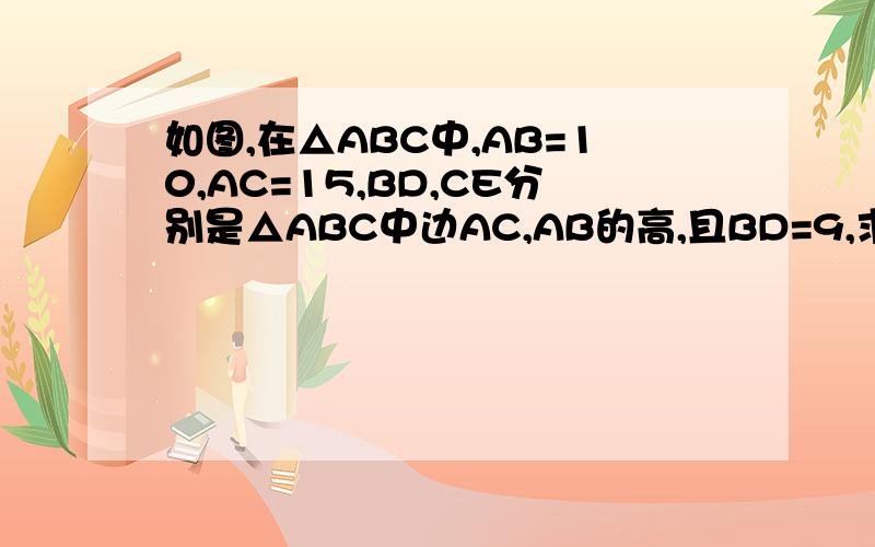 如图,在△ABC中,AB=10,AC=15,BD,CE分别是△ABC中边AC,AB的高,且BD=9,求CE的长.