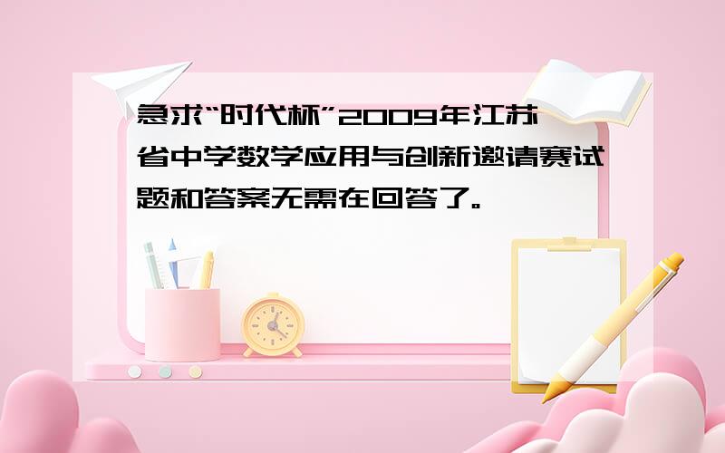 急求“时代杯”2009年江苏省中学数学应用与创新邀请赛试题和答案无需在回答了。
