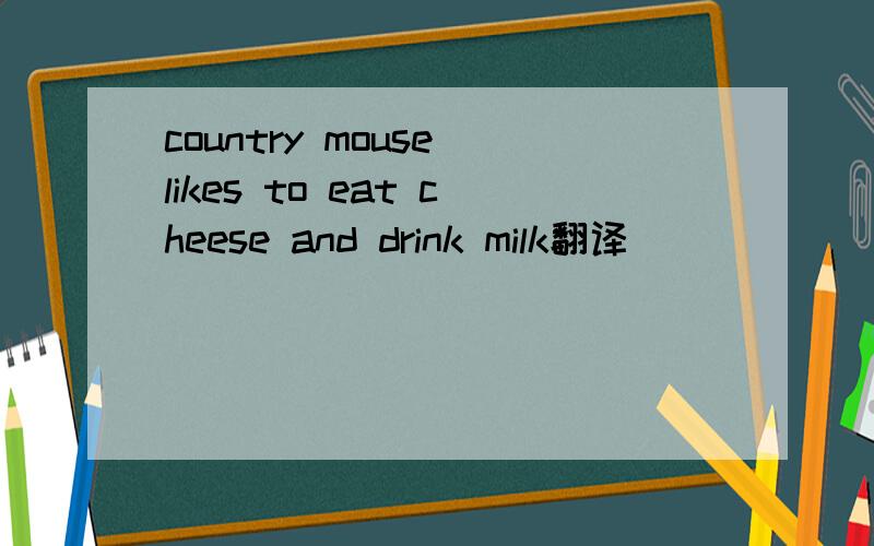 country mouse likes to eat cheese and drink milk翻译