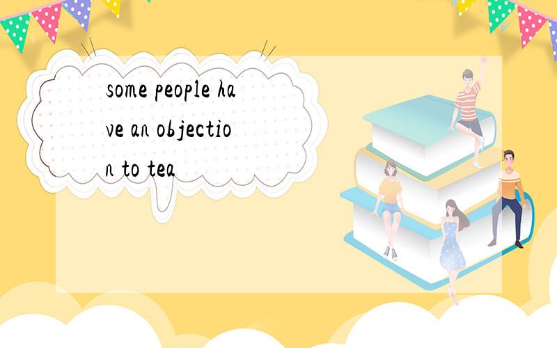 some people have an objection to tea