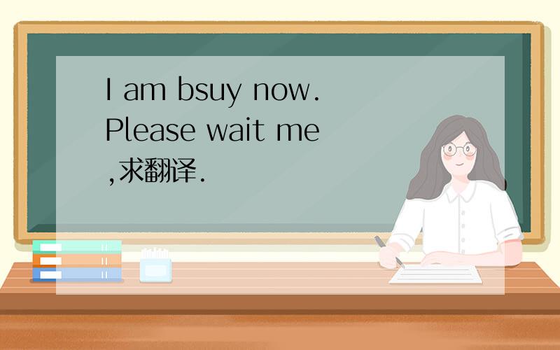 I am bsuy now.Please wait me,求翻译.