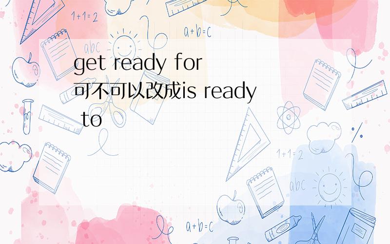get ready for 可不可以改成is ready to