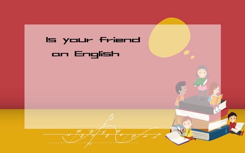 ls your friend an English
