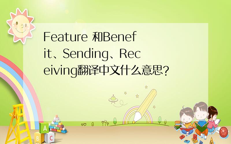 Feature 和Benefit、Sending、Receiving翻译中文什么意思?