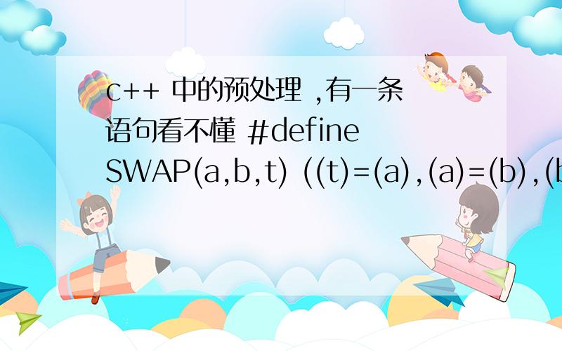 c++ 中的预处理 ,有一条语句看不懂 #define SWAP(a,b,t) ((t)=(a),(a)=(b),(b)=(t)) //这个