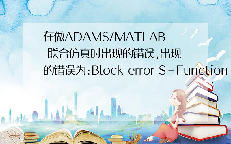 在做ADAMS/MATLAB 联合仿真时出现的错误,出现的错误为:Block error S-Function Simulink Error in S-function’antenna/adams_sub1ADAMS Plant/S-Function’:S-Function’adams_plant’does not exist我用的是ADAMS2007,已经将adams_plant