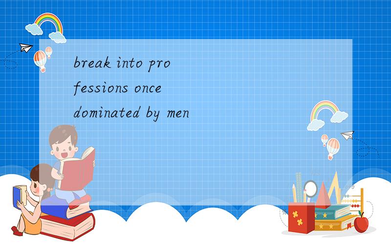 break into professions once dominated by men